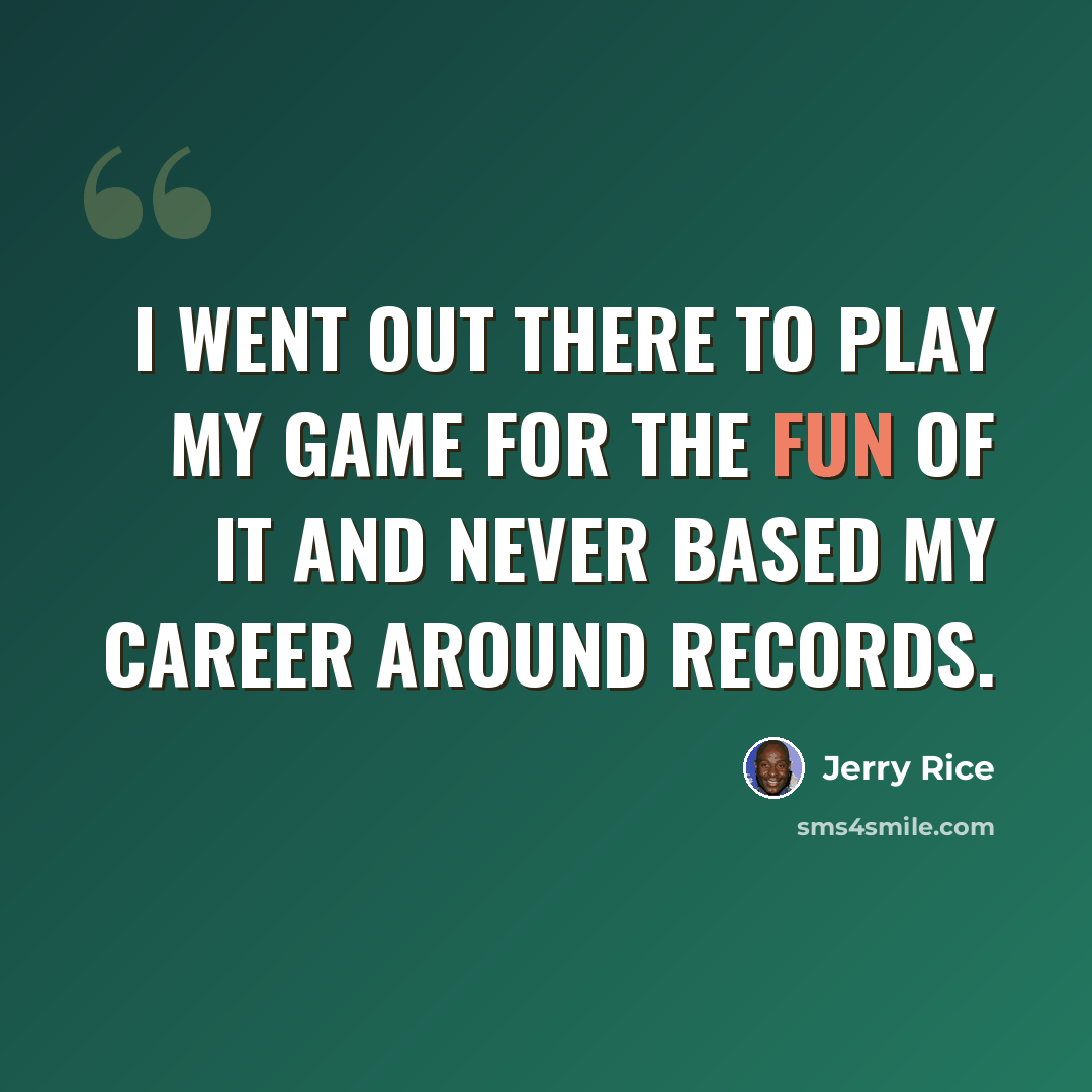 “I went out there to play my game for the fun of it and never based my career around records.” quote by Jerry Rice