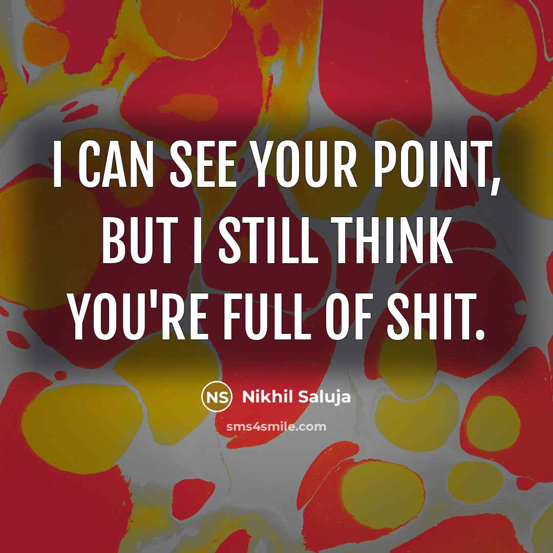 “I can see your point, but I still think you're full of shit.” quote by Nikhil Saluja