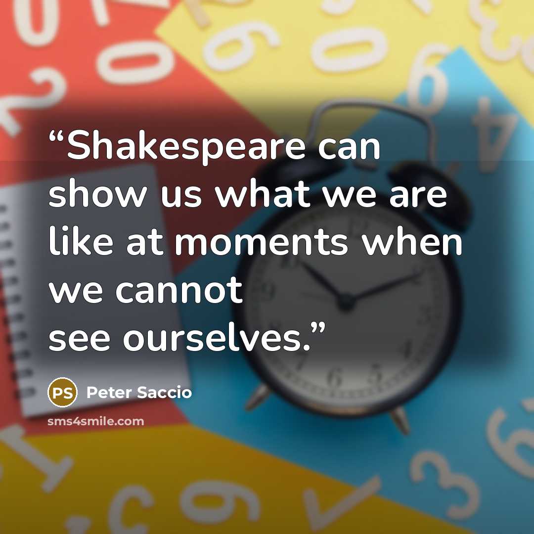 “Shakespeare can show us what we are like at moments when we cannot see ourselves.” quote by Peter Saccio