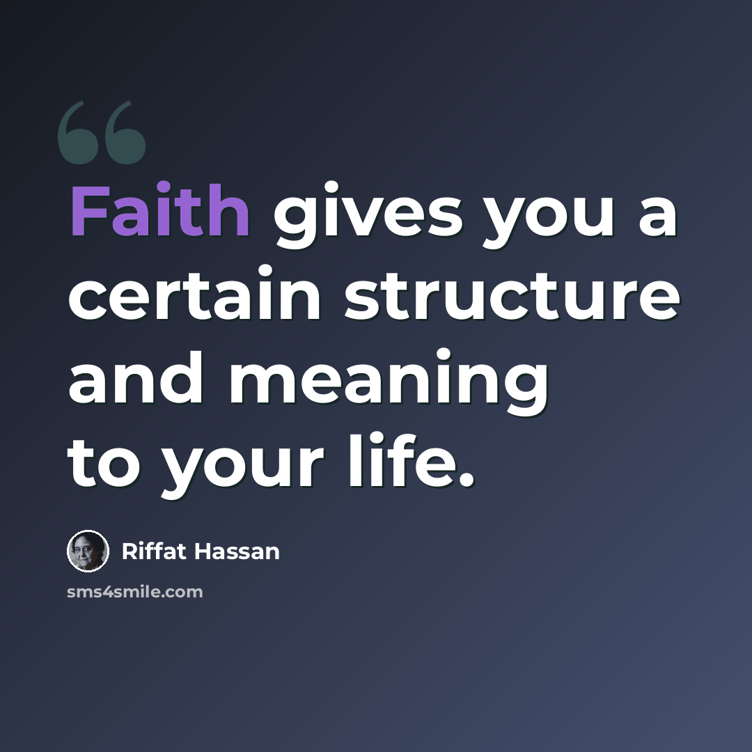 “Faith gives you a certain structure and meaning to your life.” quote by Riffat Hassan
