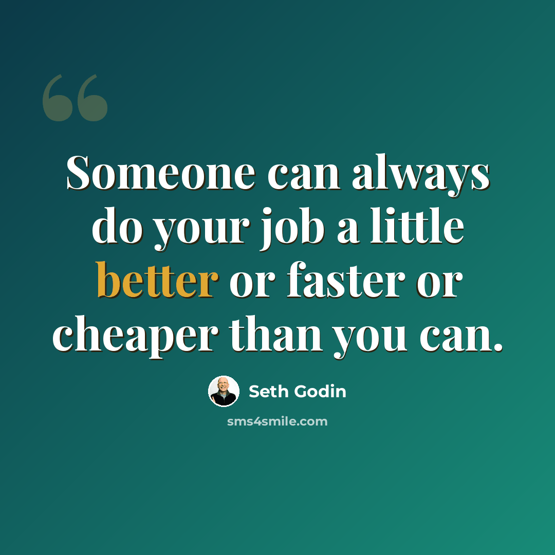 “Someone can always do your job a little better or faster or cheaper than you can.” quote by Seth Godin
