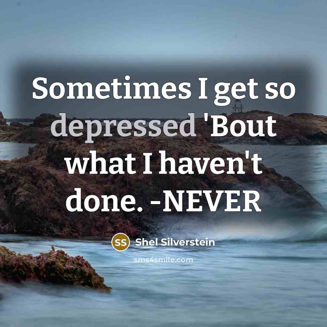 “Sometimes I get so depressed 'Bout what I haven't done. -NEVER” quote by Shel Silverstein