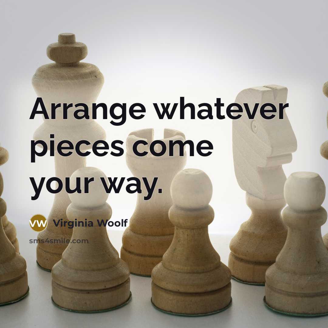 “Arrange whatever pieces come your way.” quote by Virginia Woolf
