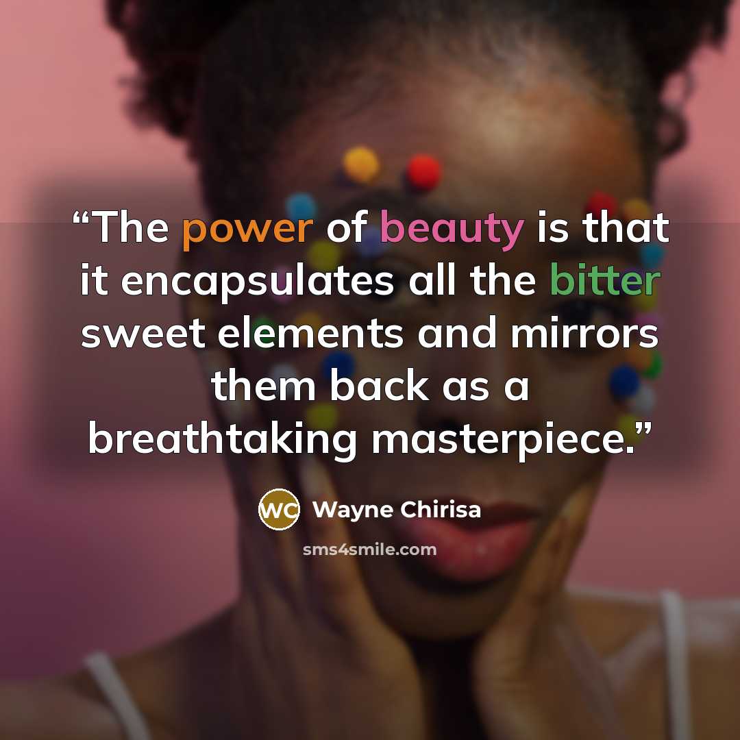 “The power of beauty is that it encapsulates all the bitter sweet elements and mirrors them back as a breathtaking masterpiece.” quote by Wayne Chirisa