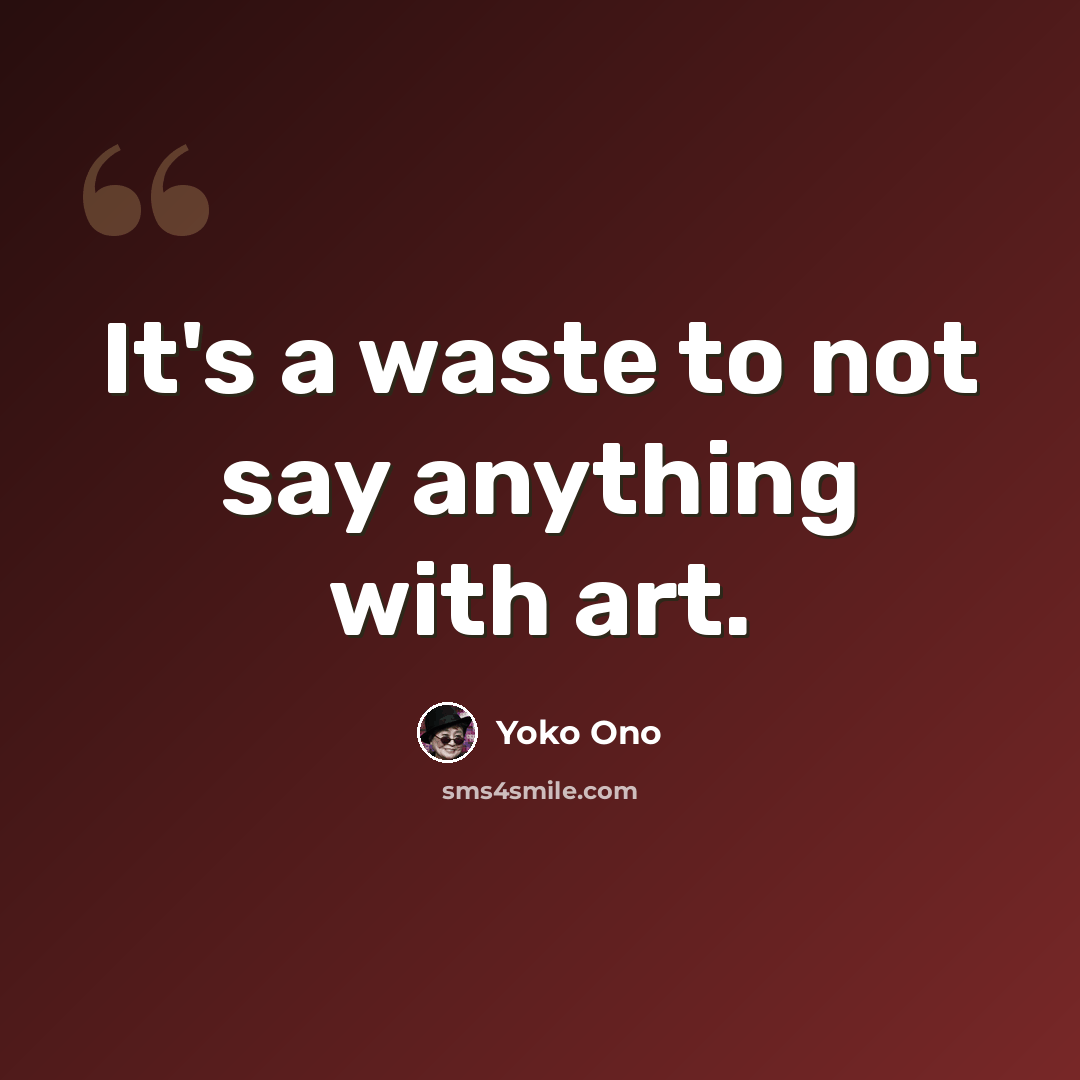 “It's a waste to not say anything with art.” quote by Yoko Ono