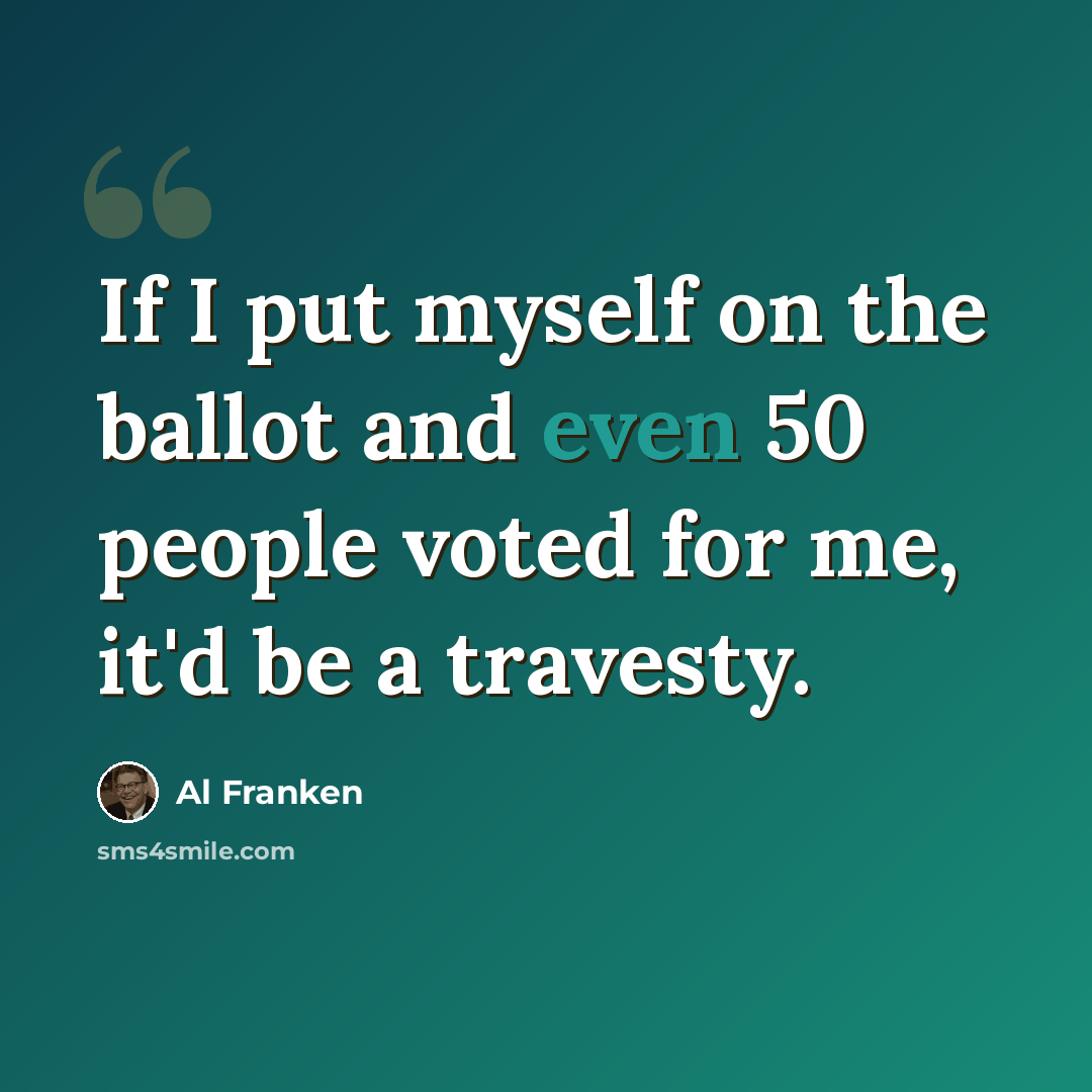 “If I put myself on the ballot and even 50 people voted for me, it'd be a travesty.” quote by Al Franken