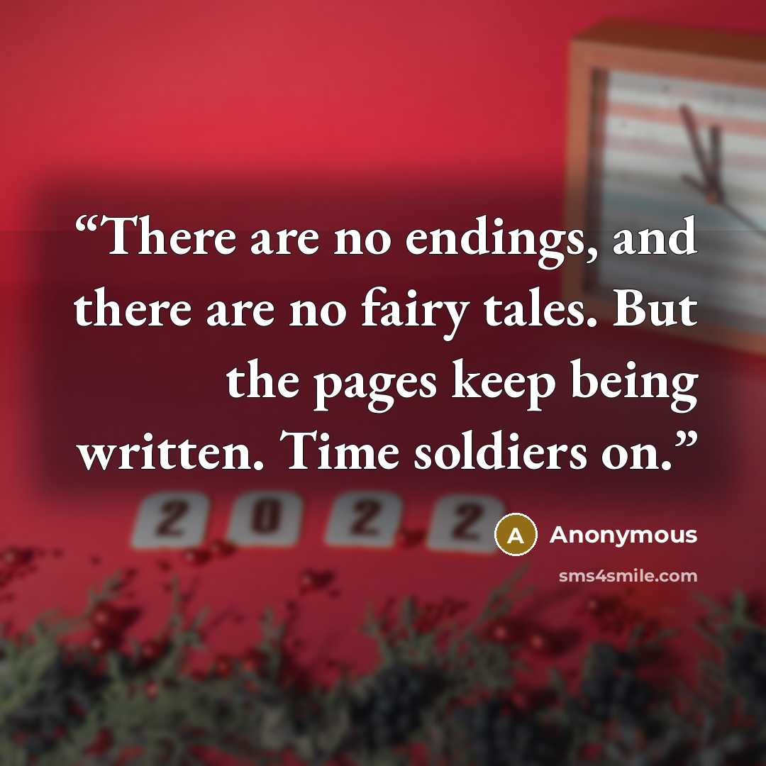 “There are no endings, and there are no fairy tales. But the pages keep being written. Time soldiers on.” quote by Anonymous