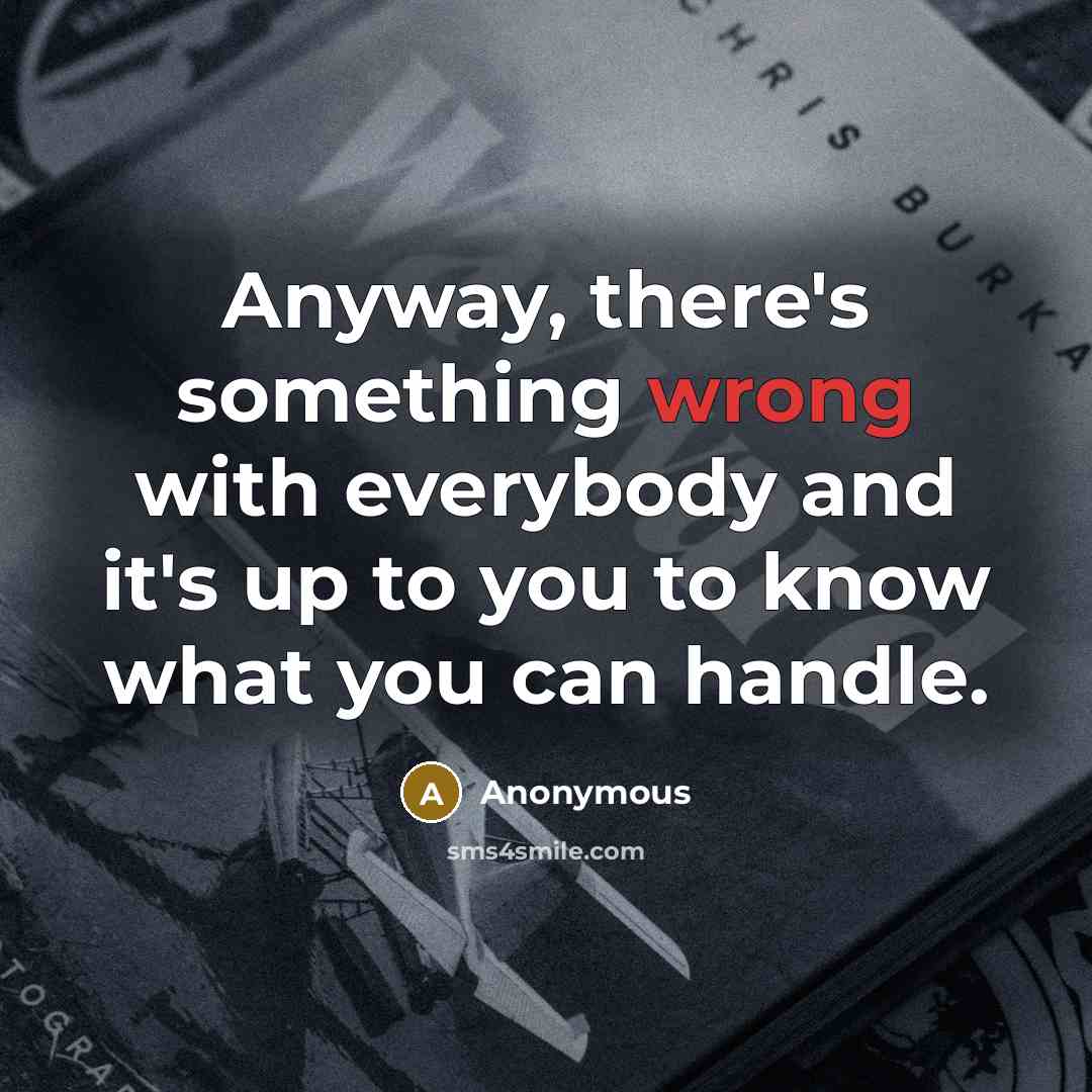 “Anyway, there's something wrong with everybody and it's up to you to know what you can handle.” quote by Anonymous