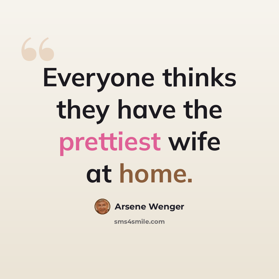 “Everyone thinks they have the prettiest wife at home.” quote by Arsene Wenger