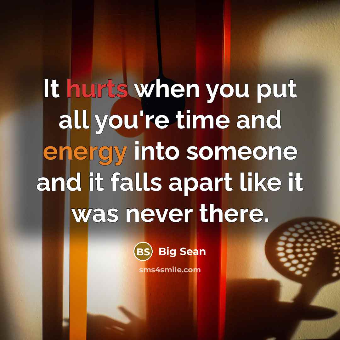 “It hurts when you put all you're time and energy into someone and it falls apart like it was never there.” quote by Big Sean