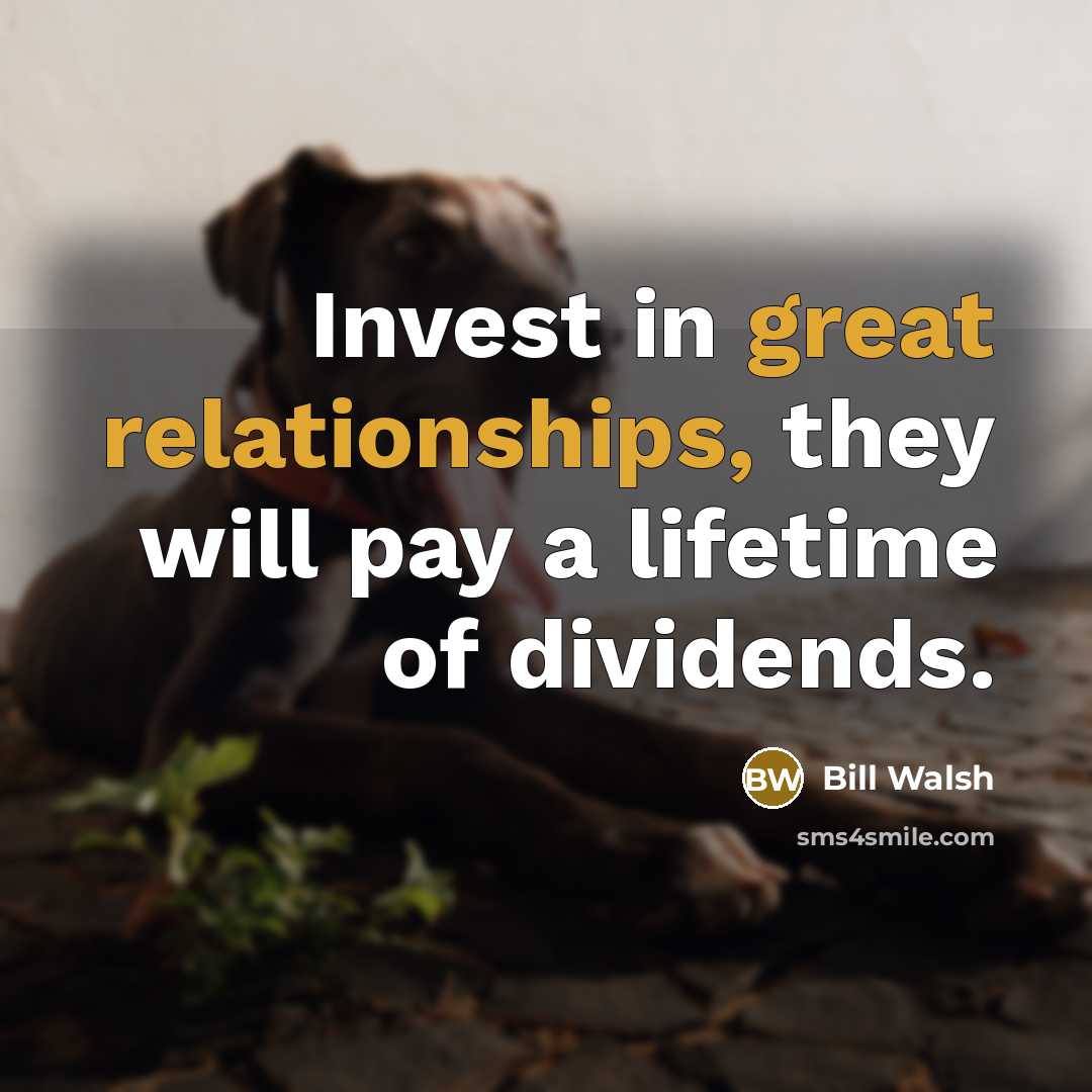 “Invest in great relationships, they will pay a lifetime of dividends.” quote by Bill Walsh