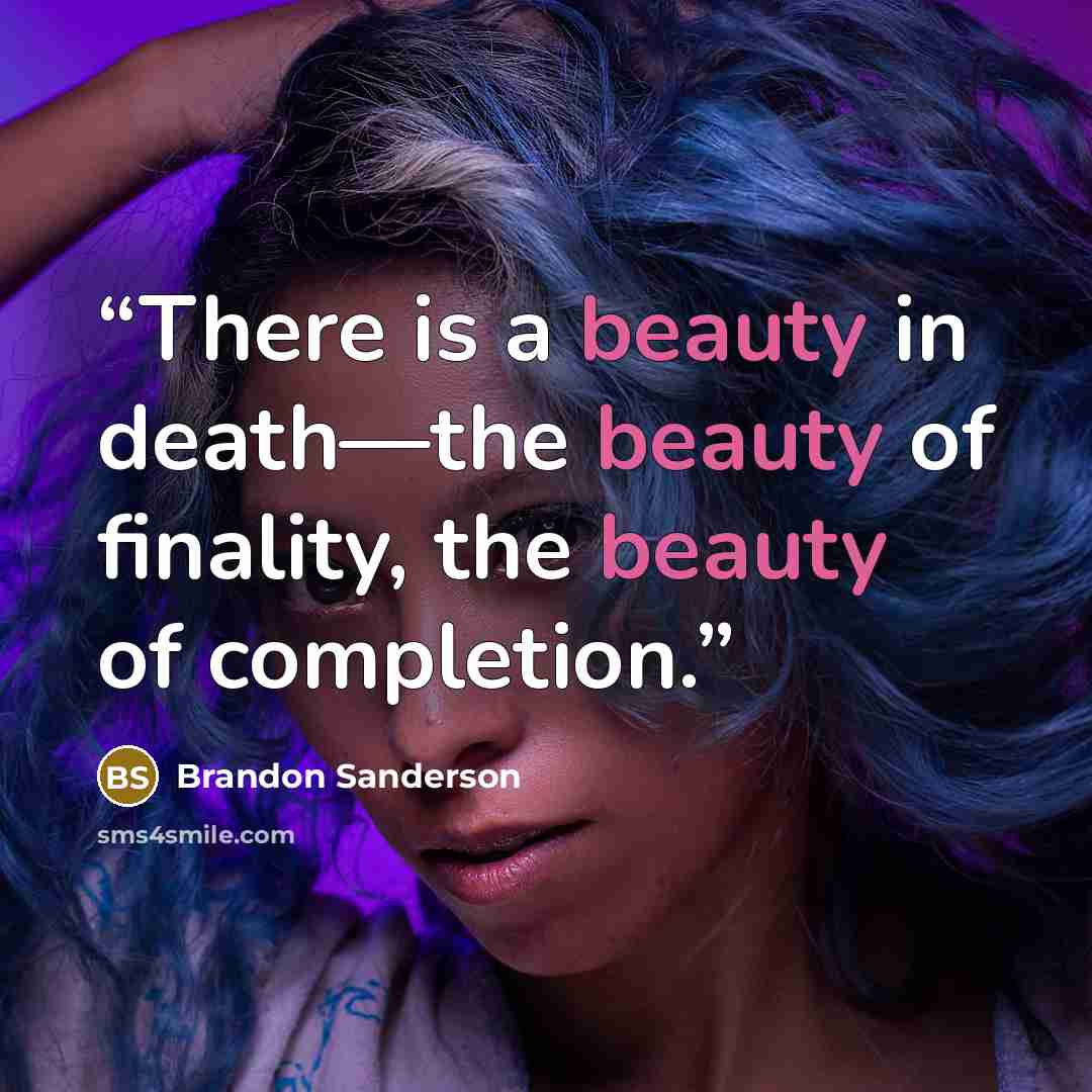 “There is a beauty in death—the beauty of finality, the beauty of completion.” quote by Brandon Sanderson