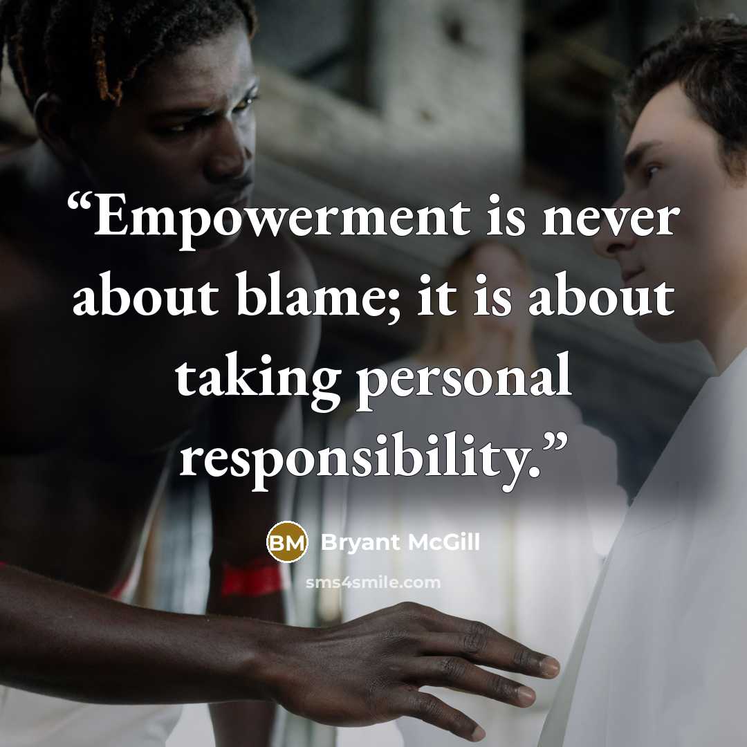 “Empowerment is never about blame; it is about taking personal responsibility.” quote by Bryant McGill