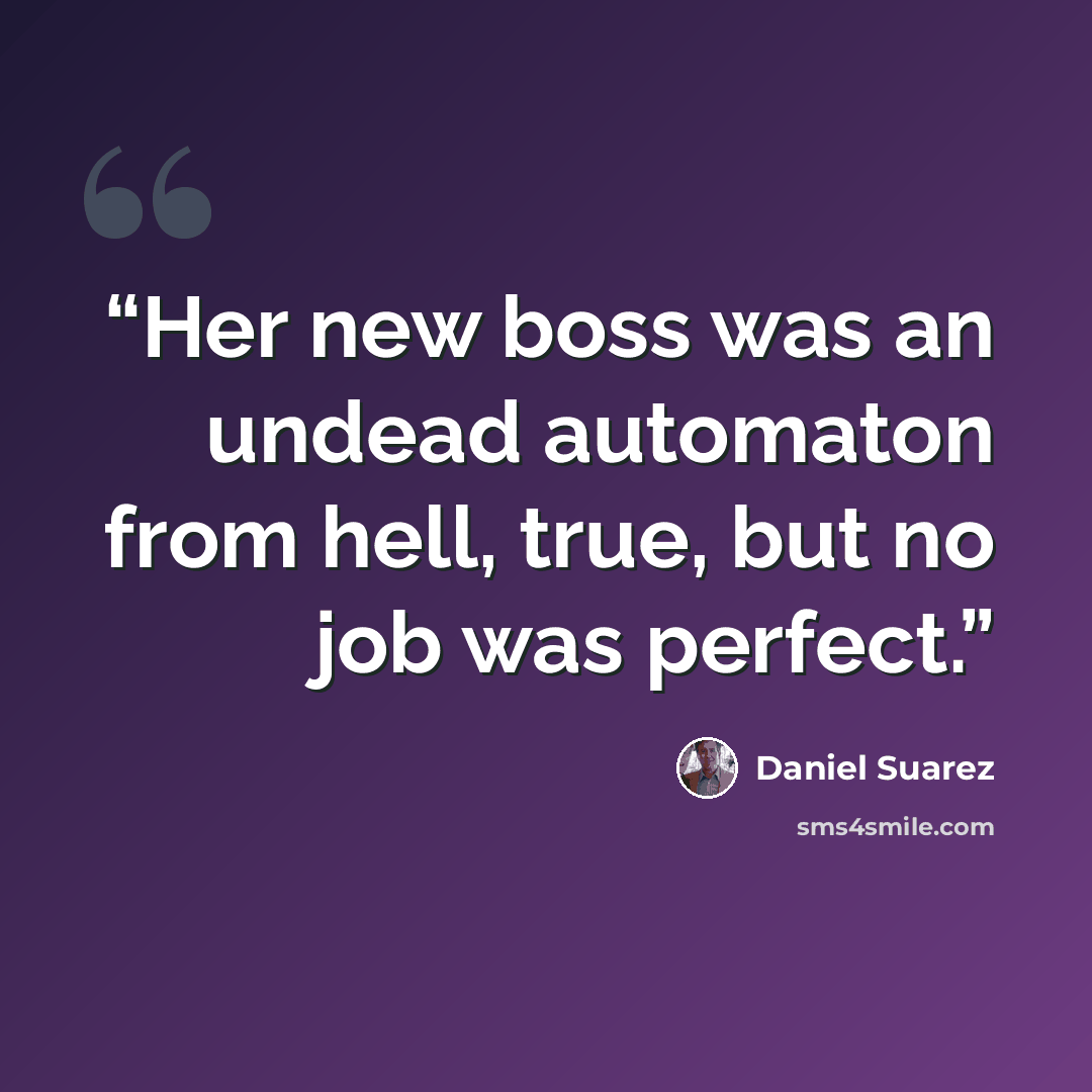 “Her new boss was an undead automaton from hell, true, but no job was perfect.” quote by Daniel Suarez