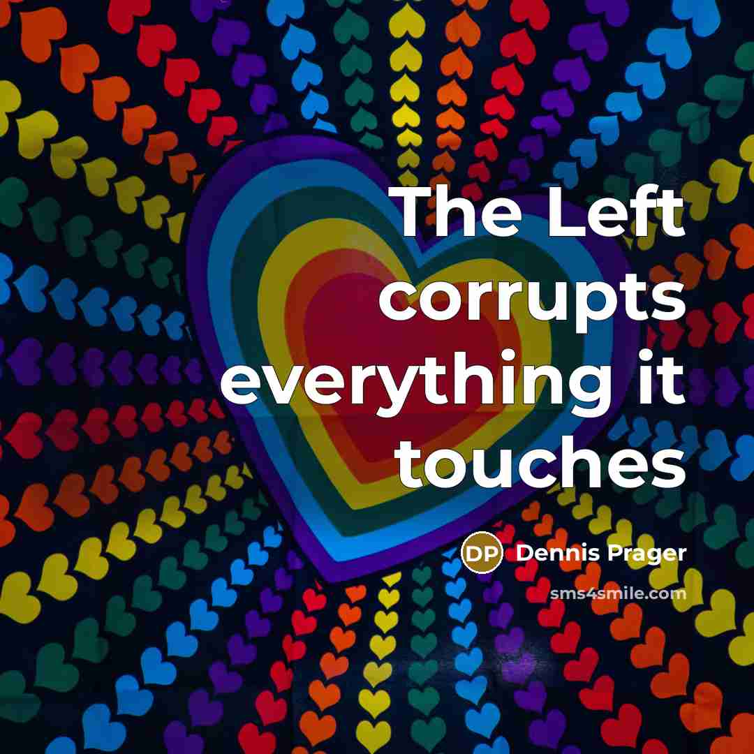 “The Left corrupts everything it touches” quote by Dennis Prager