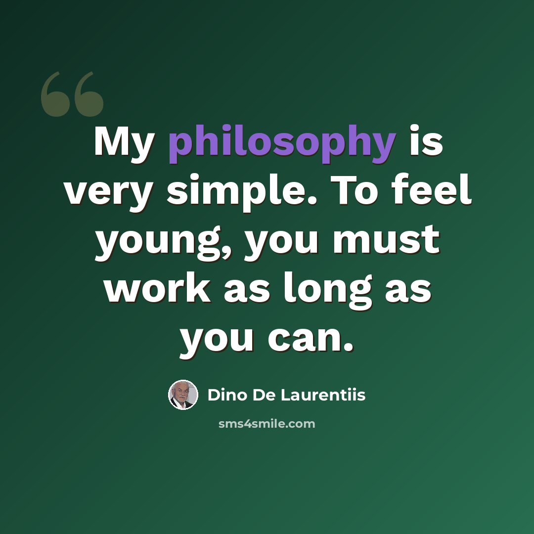 “My philosophy is very simple. To feel young, you must work as long as you can.” quote by Dino De Laurentiis