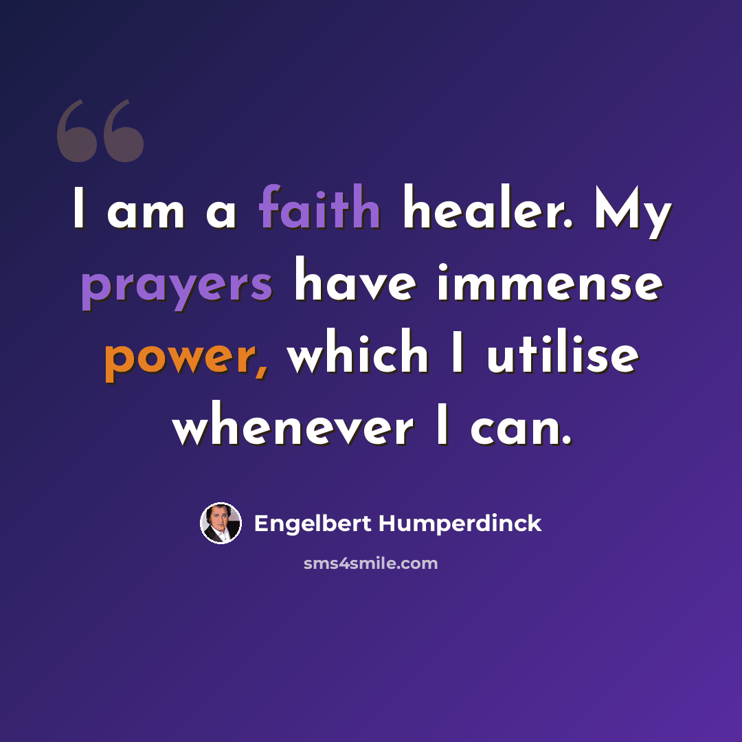 “I am a faith healer. My prayers have immense power, which I utilise whenever I can.” quote by Engelbert Humperdinck