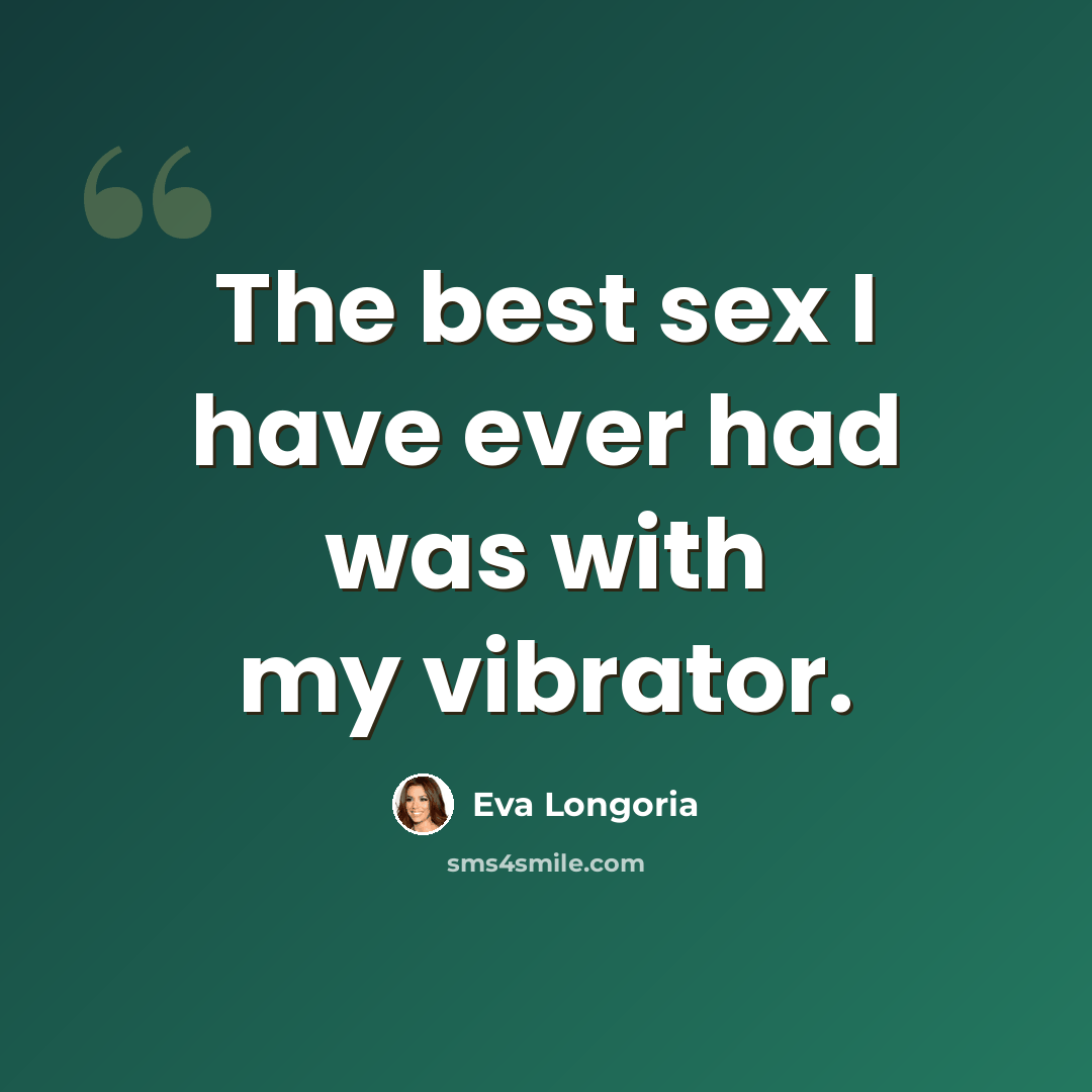 “The best sex I have ever had was with my vibrator.” quote by Eva Longoria