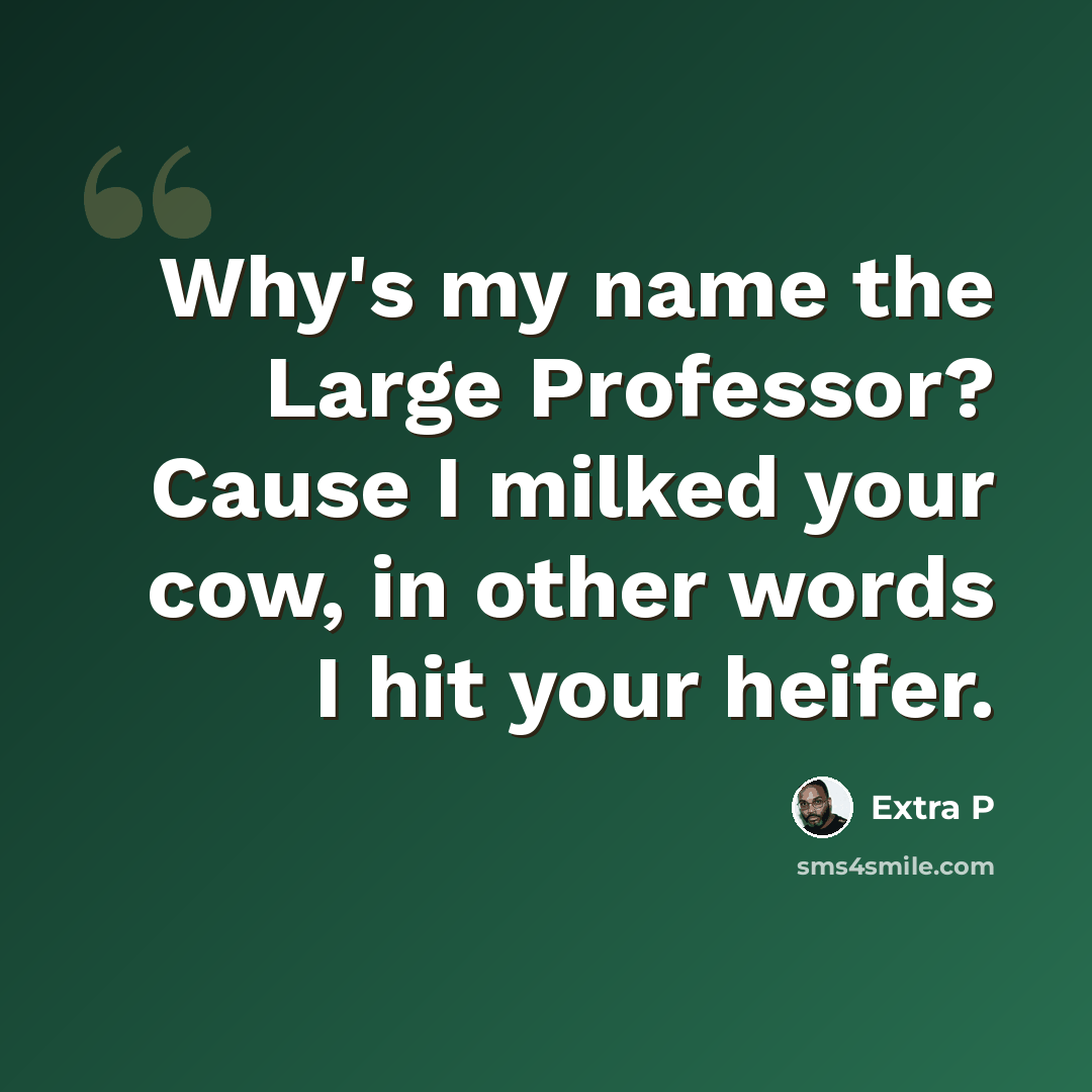 “Why's my name the Large Professor? Cause I milked your cow, in other words I hit your heifer.” quote by Extra P