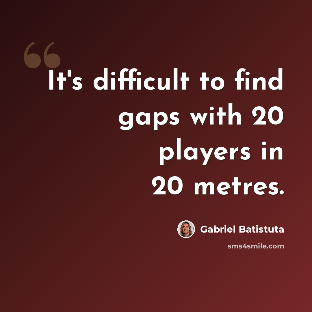 “It's difficult to find gaps with 20 players in 20 metres.” quote by Gabriel Batistuta