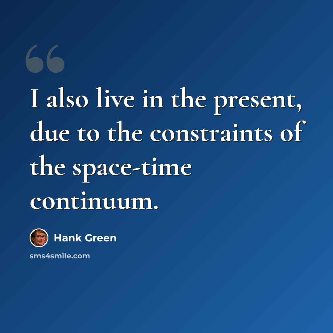 “I also live in the present, due to the constraints of the space-time continuum.” quote by Hank Green