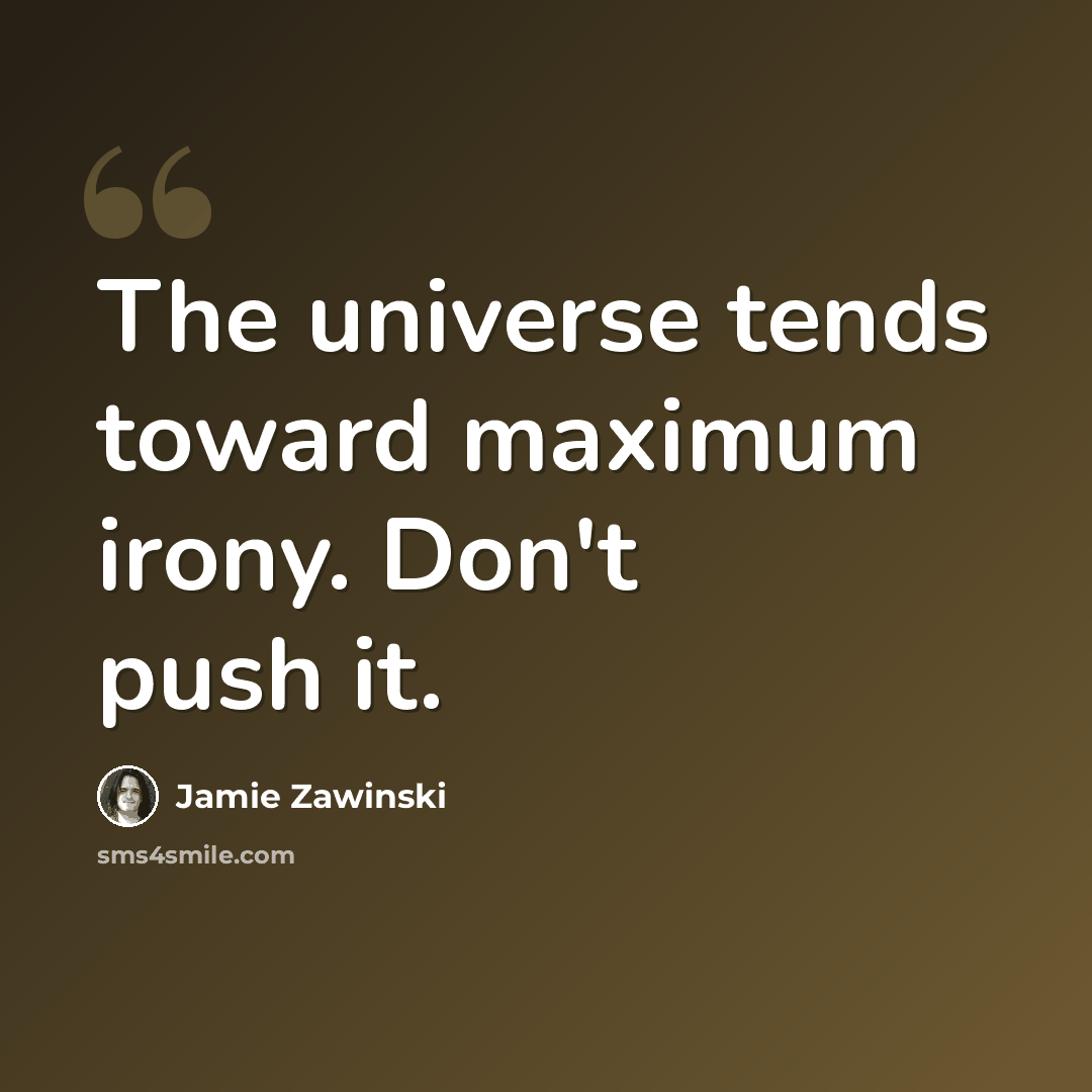 “The universe tends toward maximum irony. Don't push it.” quote by Jamie Zawinski