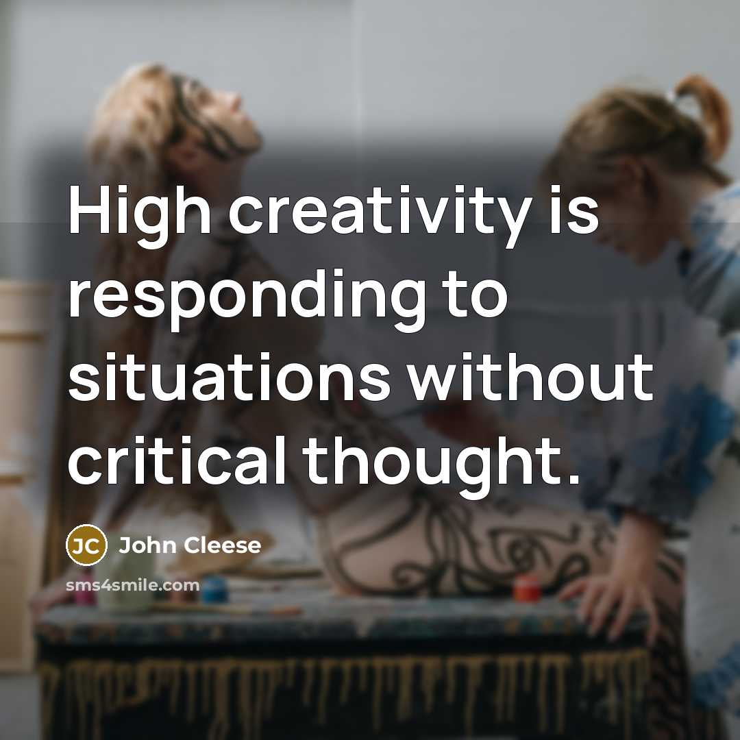 “High creativity is responding to situations without critical thought.” quote by John Cleese