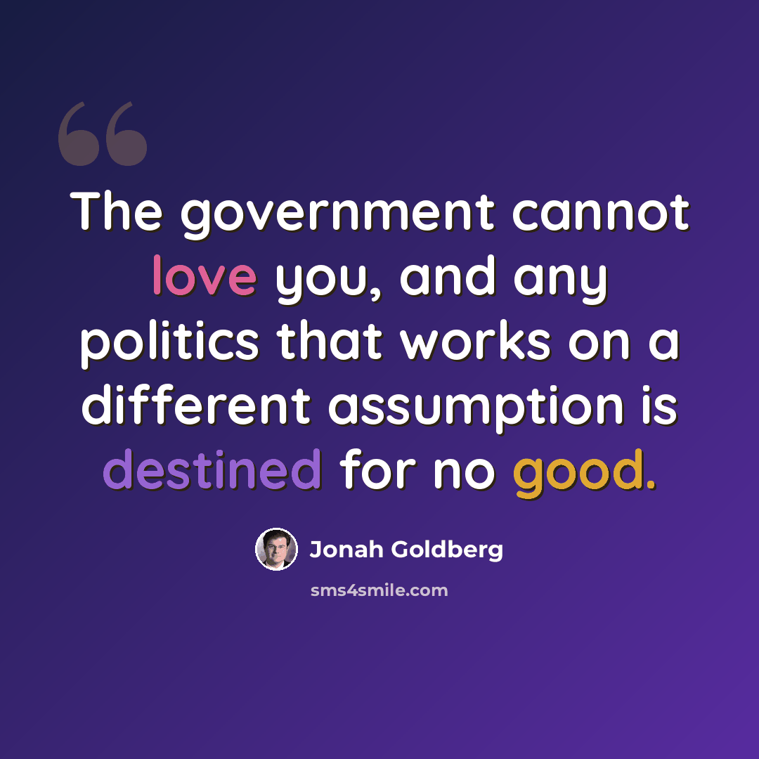 “The government cannot love you, and any politics that works on a different assumption is destined for no good.” quote by Jonah Goldberg