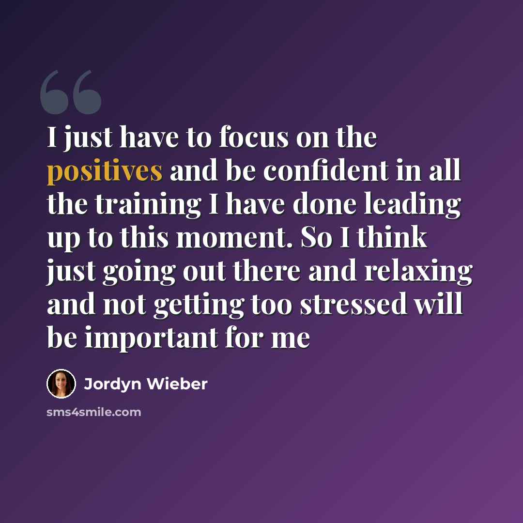 “I just have to focus on the positives and be confident in all the training I have done leading up to this moment. So I think just going out there and relaxing and not getting too stressed will be important for me” quote by Jordyn Wieber