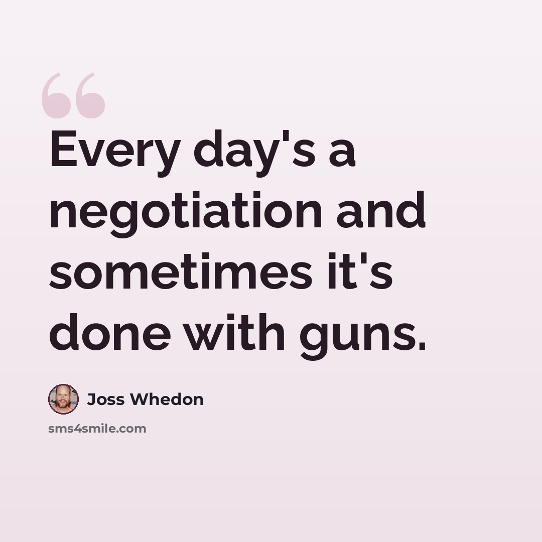 “Every day's a negotiation and sometimes it's done with guns.” quote by Joss Whedon