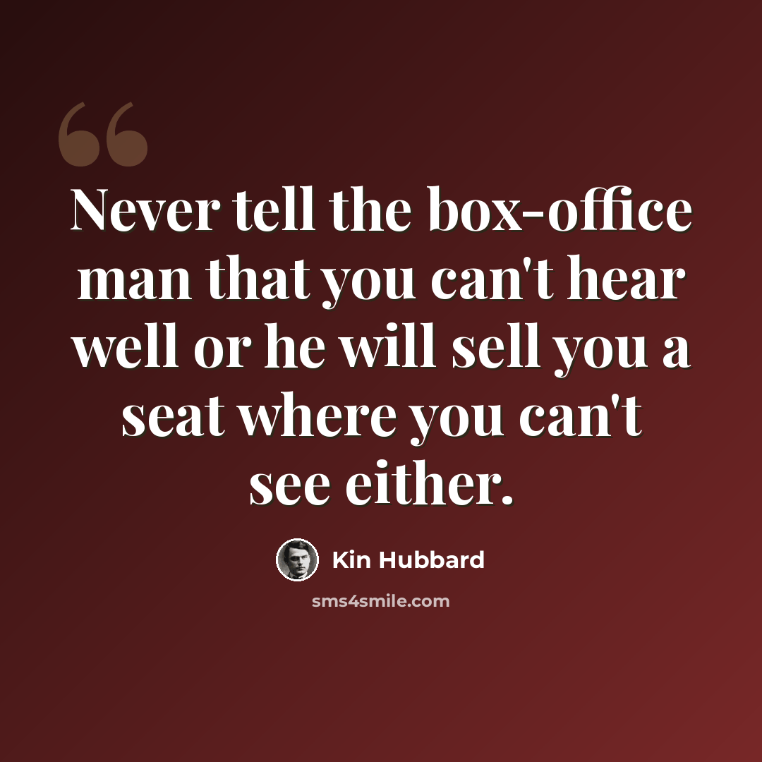 “Never tell the box-office man that you can't hear well or he will sell you a seat where you can't see either.” quote by Kin Hubbard