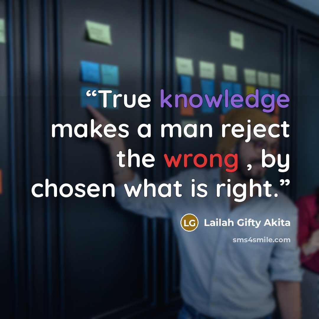 “True knowledge makes a man reject the wrong , by chosen what is right.” quote by Lailah Gifty Akita
