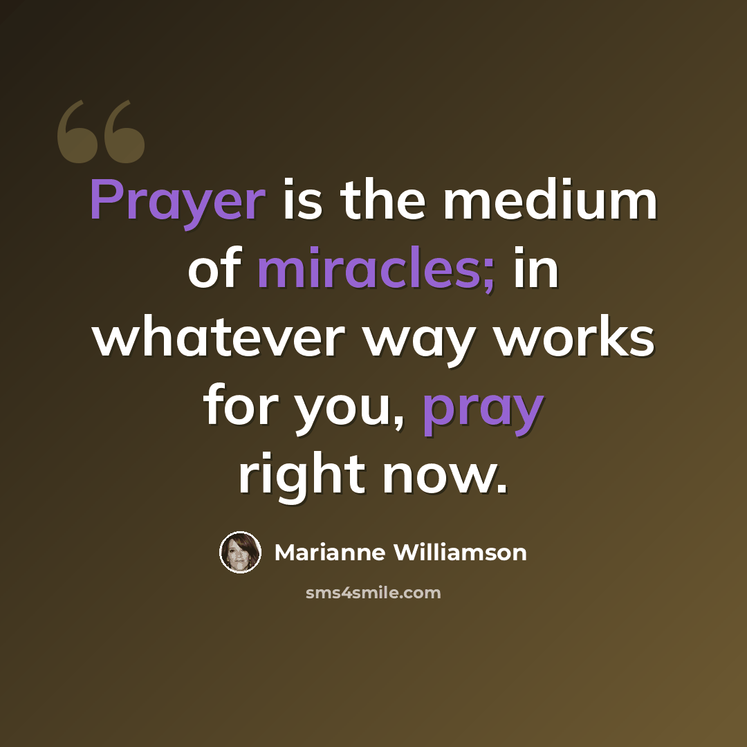 “Prayer is the medium of miracles; in whatever way works for you, pray right now.” quote by Marianne Williamson
