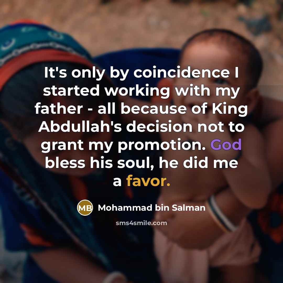 “It's only by coincidence I started working with my father - all because of King Abdullah's decision not to grant my promotion. God bless his soul, he did me a favor.” quote by Mohammad bin Salman