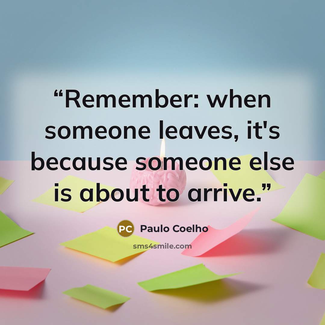 “Remember: when someone leaves, it's because someone else is about to arrive.” quote by Paulo Coelho