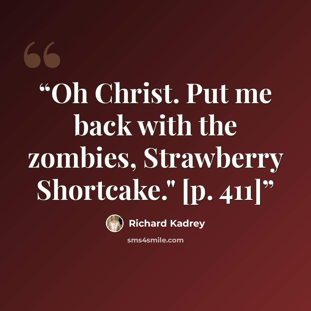 “Oh Christ. Put me back with the zombies, Strawberry Shortcake." [p. 411]” quote by Richard Kadrey