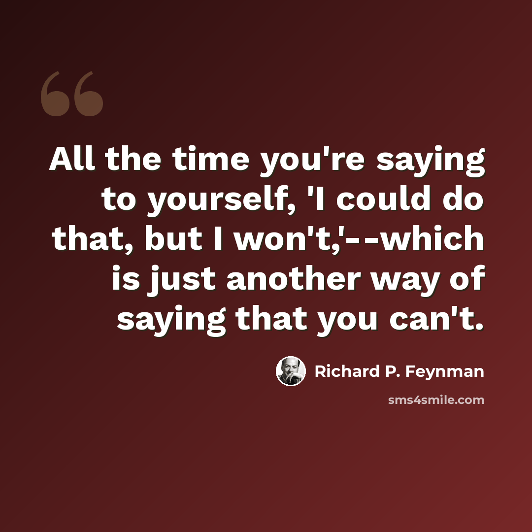 “All the time you're saying to yourself, 'I could do that, but I won't,'--which is just another way of saying that you can't.” quote by Richard P. Feynman
