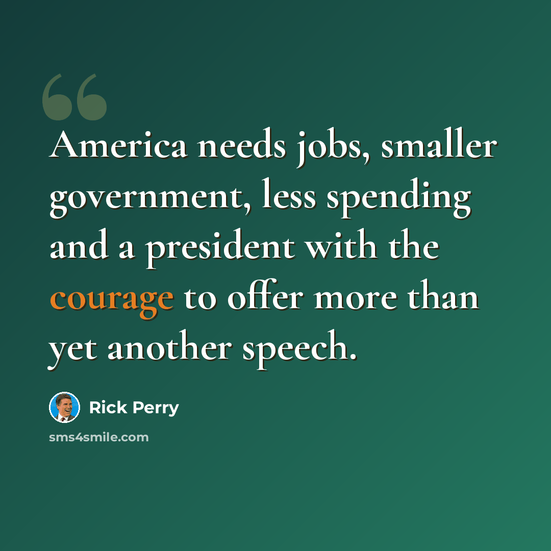 “America needs jobs, smaller government, less spending and a president with the courage to offer more than yet another speech.” quote by Rick Perry