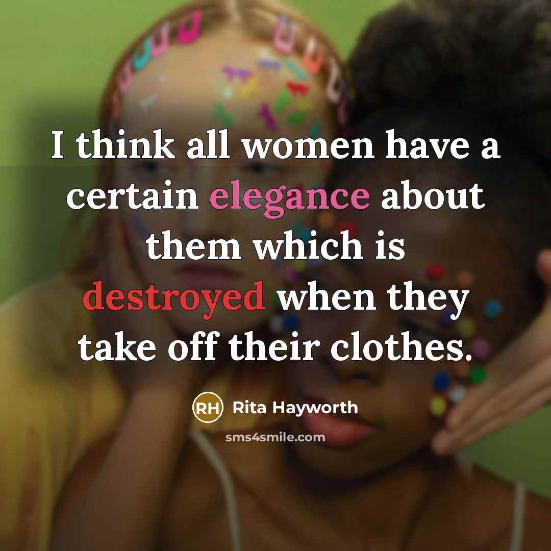 “I think all women have a certain elegance about them which is destroyed when they take off their clothes.” quote by Rita Hayworth