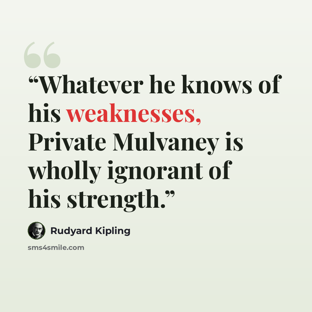 “Whatever he knows of his weaknesses, Private Mulvaney is wholly ignorant of his strength.” quote by Rudyard Kipling