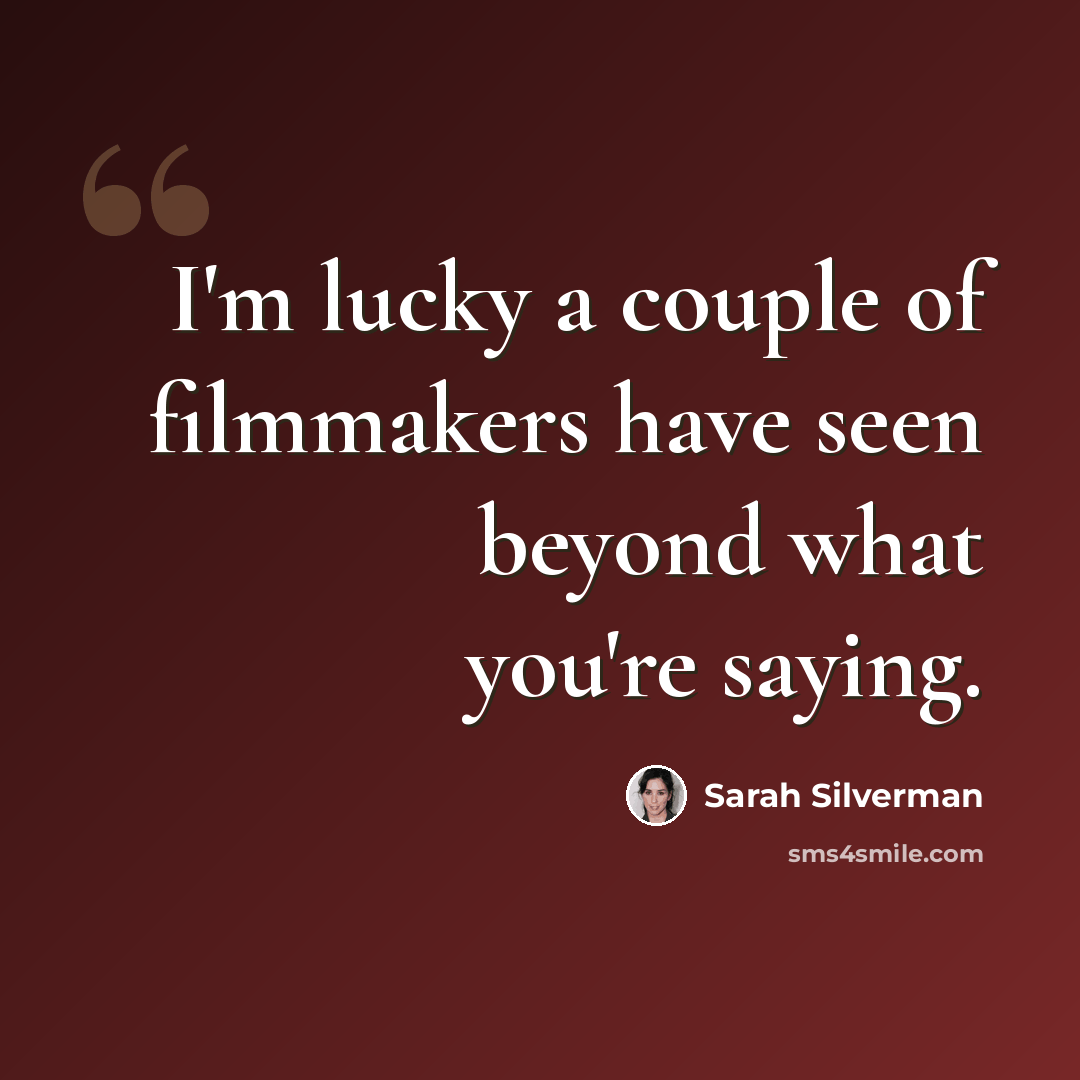 “I'm lucky a couple of filmmakers have seen beyond what you're saying.” quote by Sarah Silverman