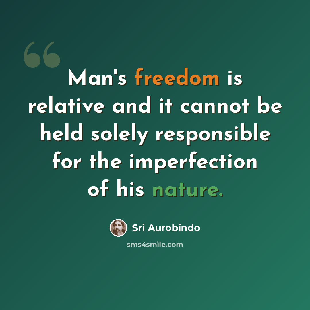 “Man's freedom is relative and it cannot be held solely responsible for the imperfection of his nature.” quote by Sri Aurobindo