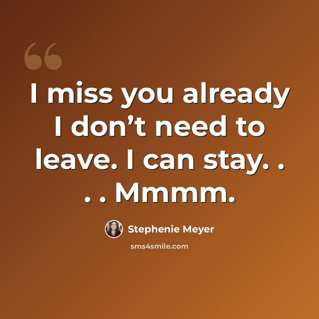 “I miss you already I don’t need to leave. I can stay. . . . Mmmm.” quote by Stephenie Meyer