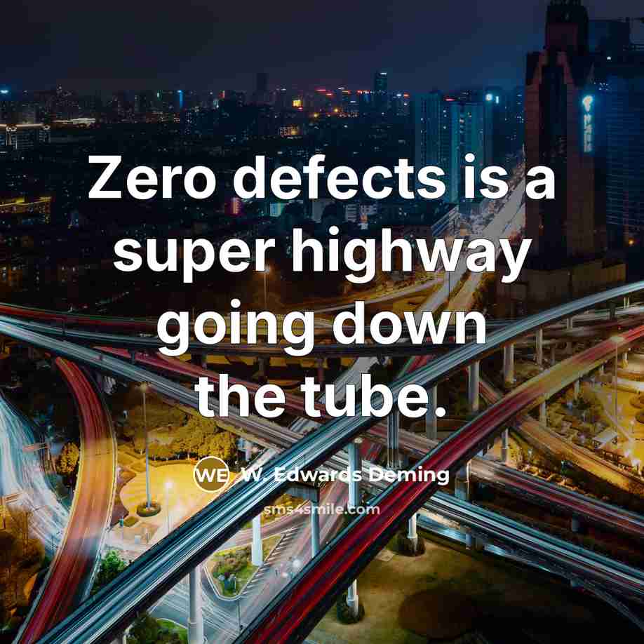 “Zero defects is a super highway going down the tube.” quote by W. Edwards Deming