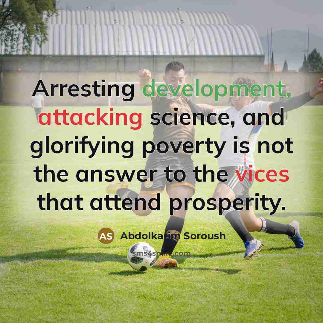 “Arresting development, attacking science, and glorifying poverty is not the answer to the vices that attend prosperity.” quote by Abdolkarim Soroush