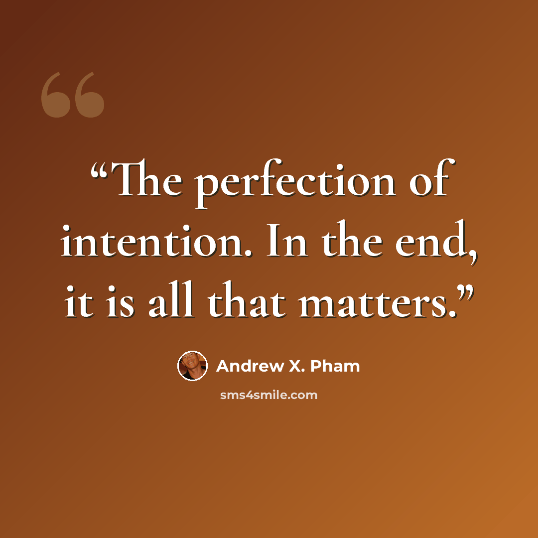 “The perfection of intention. In the end, it is all that matters.” quote by Andrew X. Pham