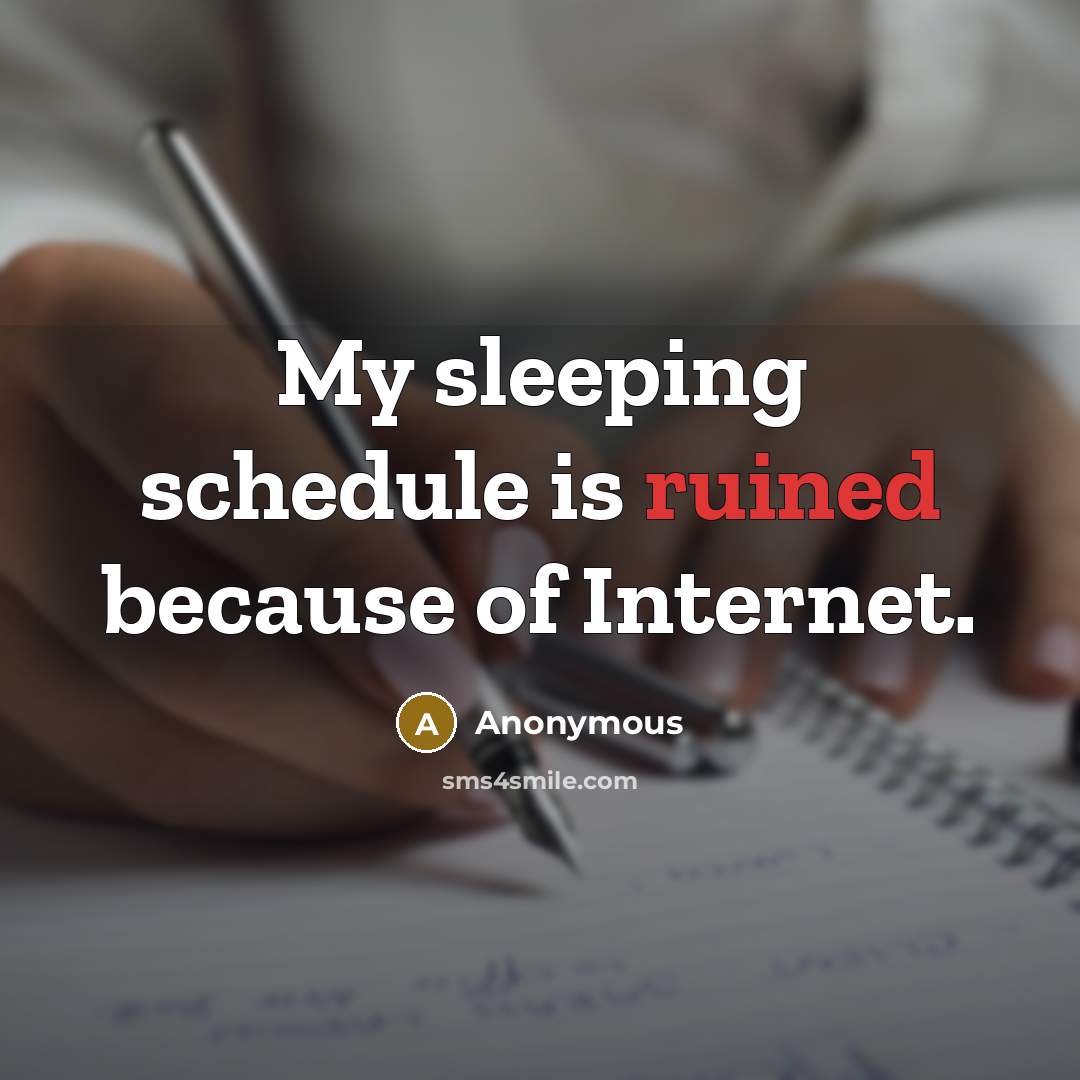 “My sleeping schedule is ruined because of Internet.” quote by Anonymous