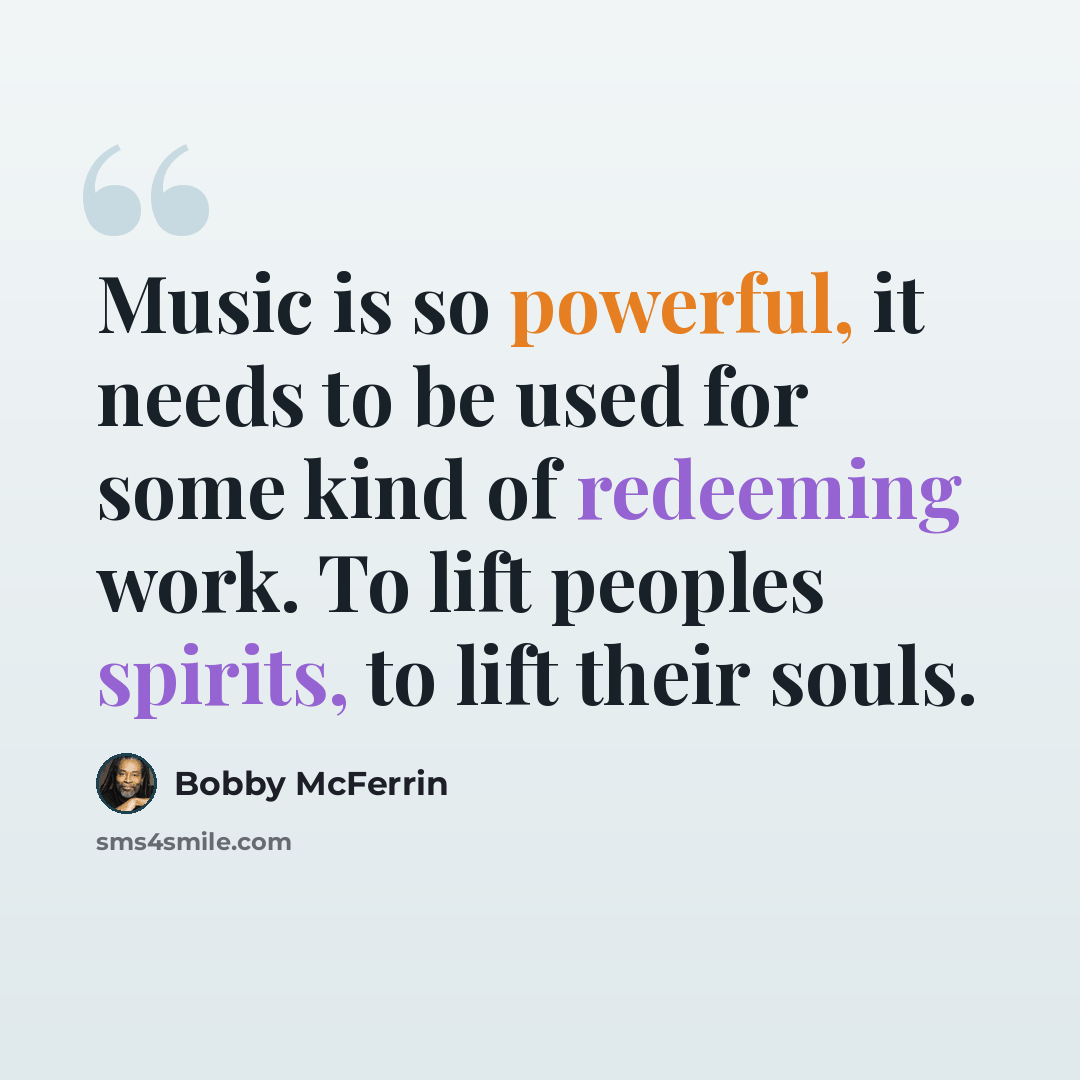 “Music is so powerful, it needs to be used for some kind of redeeming work. To lift peoples spirits, to lift their souls.” quote by Bobby McFerrin