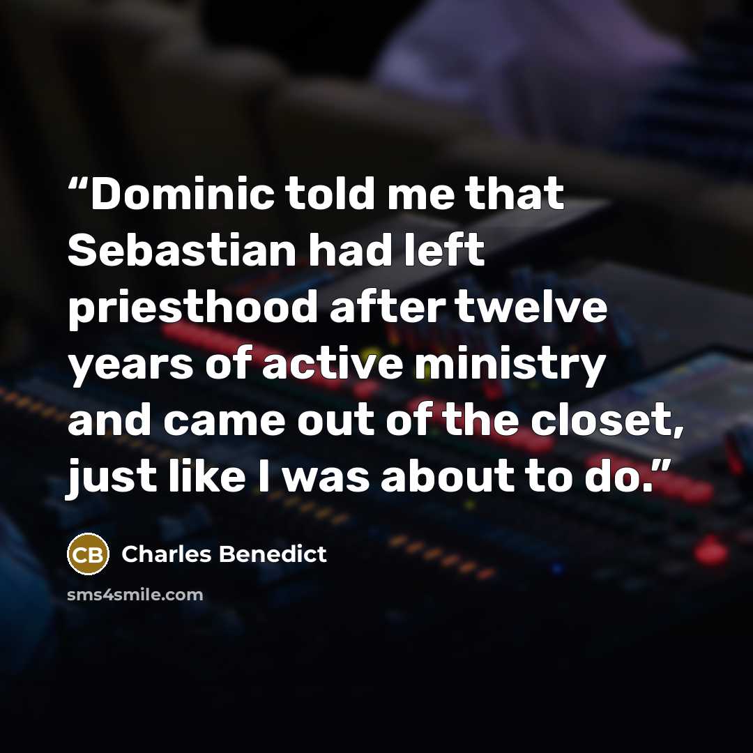 “Dominic told me that Sebastian had left priesthood after twelve years of active ministry and came out of the closet, just like I was about to do.” quote by Charles Benedict