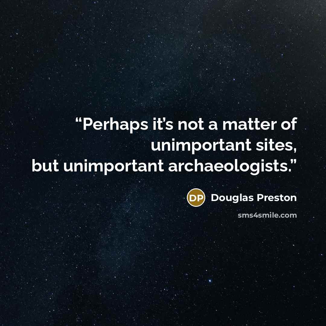 “Perhaps it’s not a matter of unimportant sites, but unimportant archaeologists.” quote by Douglas Preston